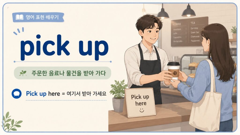 pick up: 주문한 음료나 물건을 받아 가다